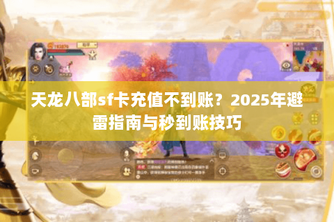 天龙八部sf卡充值不到账？2025年避雷指南与秒到账技巧