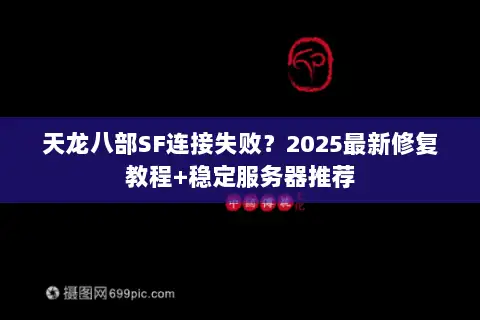 天龙八部SF连接失败？2025最新修复教程+稳定服务器推荐