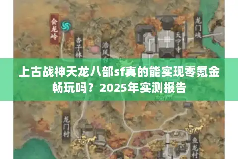 上古战神天龙八部sf真的能实现零氪金畅玩吗？2025年实测报告