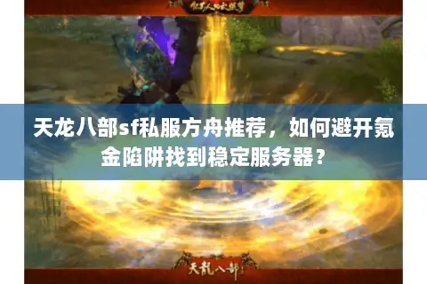 天龙八部sf私服方舟推荐，如何避开氪金陷阱找到稳定服务器？