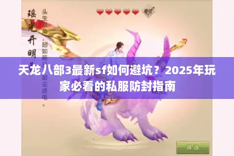 天龙八部3最新sf如何避坑？2025年玩家必看的私服防封指南