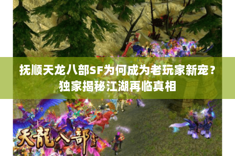 抚顺天龙八部SF为何成为老玩家新宠？独家揭秘江湖再临真相