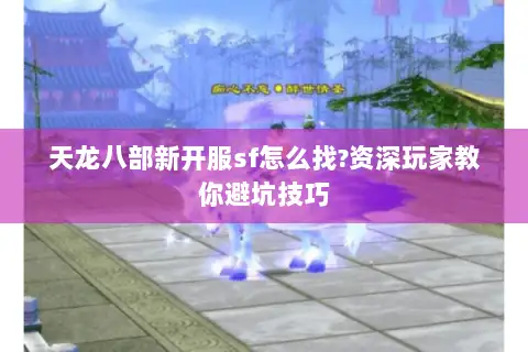 天龙八部新开服sf怎么找?资深玩家教你避坑技巧