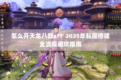 怎么开天龙八部sf？2025年私服搭建全流程避坑指南