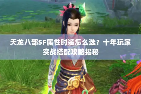 天龙八部SF属性时装怎么选？十年玩家实战搭配攻略揭秘