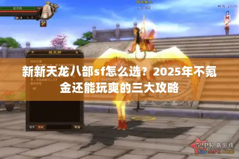 新新天龙八部sf怎么选？2025年不氪金还能玩爽的三大攻略
