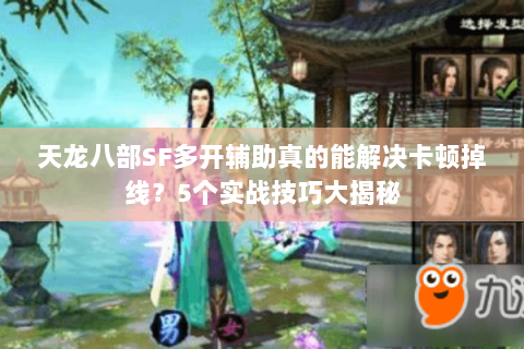 天龙八部SF多开辅助真的能解决卡顿掉线?5个实战技巧大揭秘 天龙八部SF多开辅助真的能解决卡顿掉线?5个实战技巧大揭秘