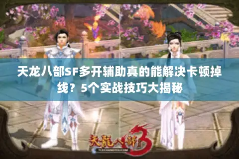 天龙八部SF多开辅助真的能解决卡顿掉线?5个实战技巧大揭秘 天龙八部SF多开辅助真的能解决卡顿掉线?5个实战技巧大揭秘