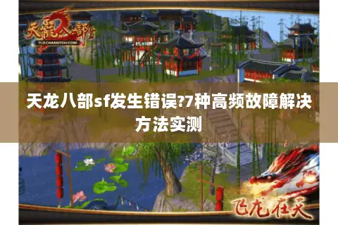 天龙八部sf发生错误?7种高频故障解决方法实测