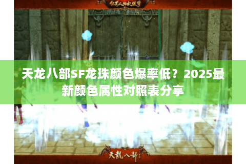 天龙八部SF龙珠颜色爆率低?2025最新颜色属性对照表分享 天龙八部SF龙珠颜色爆率低?2025最新颜色属性对照表分享