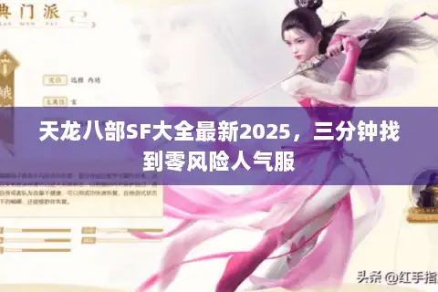 天龙八部SF大全最新2025，三分钟找到零风险人气服
