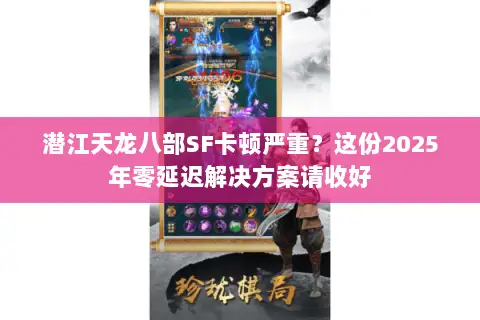 潜江天龙八部SF卡顿严重?这份2025年零延迟解决方案请收好 潜江天龙八部SF卡顿严重?这份2025年零延迟解决方案请收好