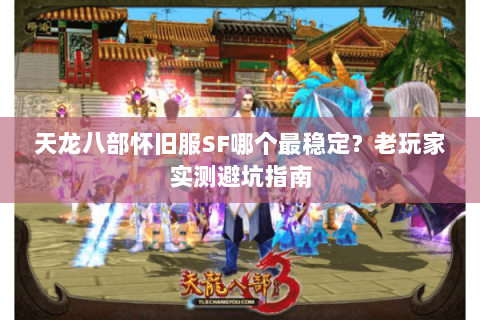 天龙八部怀旧服SF哪个最稳定?老玩家实测避坑指南 天龙八部怀旧服SF哪个最稳定?老玩家实测避坑指南