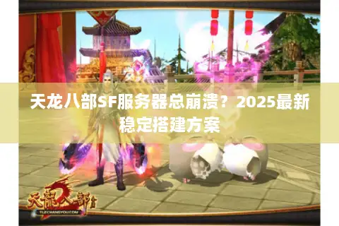 天龙八部SF服务器总崩溃？2025最新稳定搭建方案
