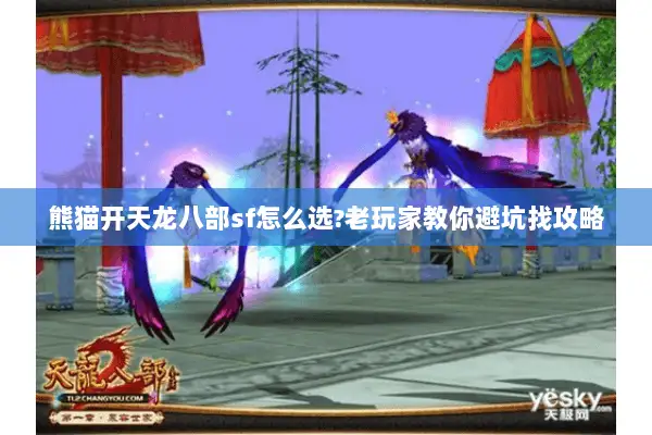熊猫开天龙八部sf怎么选?老玩家教你避坑找攻略