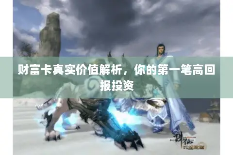 财富卡真实价值解析，你的第一笔高回报投资