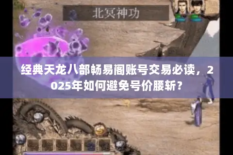 经典天龙八部畅易阁账号交易必读，2025年如何避免号价腰斩？