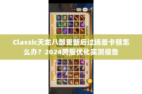 Classic天龙八部更新后过场景卡顿怎么办?2024跨服优化实测报告 Classic天龙八部更新后过场景卡顿怎么办?2024跨服优化实测报告