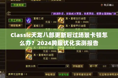Classic天龙八部更新后过场景卡顿怎么办?2024跨服优化实测报告 Classic天龙八部更新后过场景卡顿怎么办?2024跨服优化实测报告