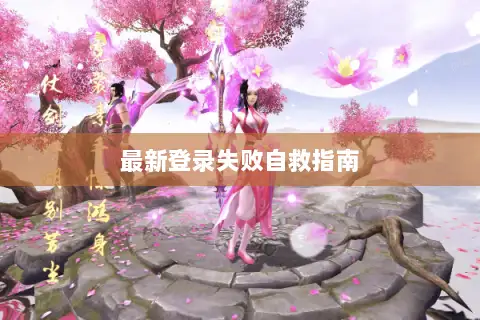 最新登录失败自救指南 最新登录失败自救指南