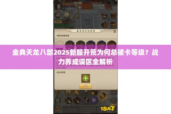 金典天龙八部2025新服开荒为何总被卡等级?战力养成误区全解析 金典天龙八部2025新服开荒为何总被卡等级?战力养成误区全解析