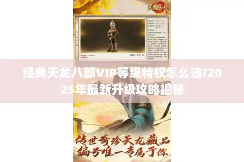 经典天龙八部VIP等级特权怎么选?2025年最新升级攻略揭秘 经典天龙八部VIP等级特权怎么选?2025年最新升级攻略揭秘