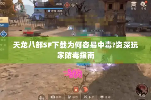 天龙八部SF下载为何容易中毒?资深玩家防毒指南 天龙八部SF下载为何容易中毒?资深玩家防毒指南