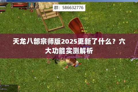 天龙八部宗师版2025更新了什么?六大功能实测解析 天龙八部宗师版2025更新了什么?六大功能实测解析