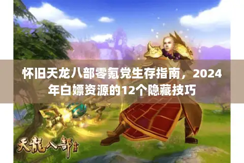 怀旧天龙八部零氪党生存指南,2024年白嫖资源的12个隐藏技巧 怀旧天龙八部零氪党生存指南,2024年白嫖资源的12个隐藏技巧