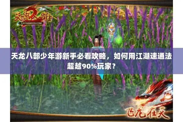 天龙八部少年游新手必看攻略，如何用江湖速通法超越90%玩家？