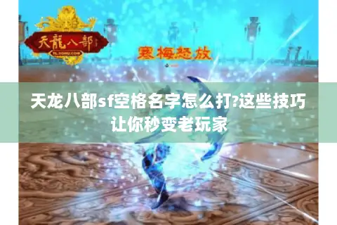 天龙八部sf空格名字怎么打?这些技巧让你秒变老玩家