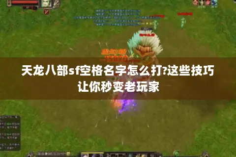 天龙八部sf空格名字怎么打?这些技巧让你秒变老玩家