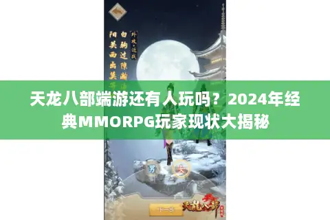 天龙八部端游还有人玩吗？2024年经典MMORPG玩家现状大揭秘