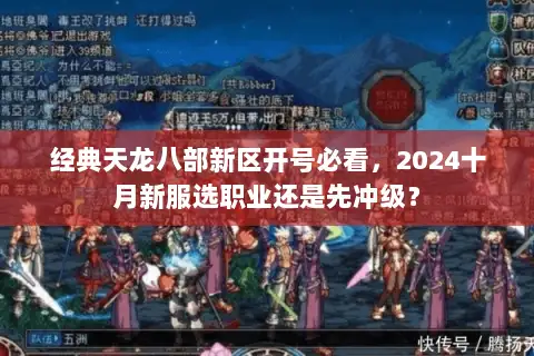 经典天龙八部新区开号必看,2024十月新服选职业还是先冲级? 经典天龙八部新区开号必看,2024十月新服选职业还是先冲级?