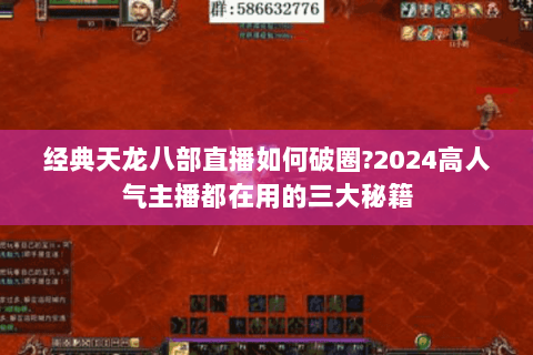 经典天龙八部直播如何破圈?2024高人气主播都在用的三大秘籍 经典天龙八部直播如何破圈?2024高人气主播都在用的三大秘籍