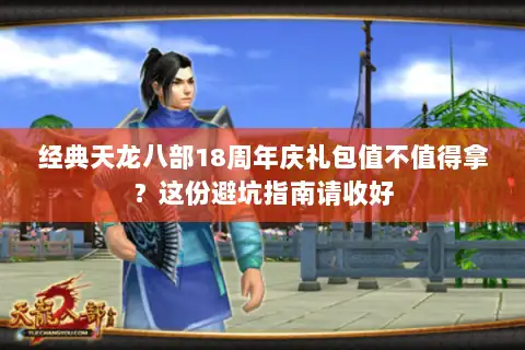 经典天龙八部18周年庆礼包值不值得拿？这份避坑指南请收好