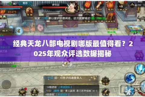 经典天龙八部电视剧哪版最值得看？2025年观众评选数据揭秘