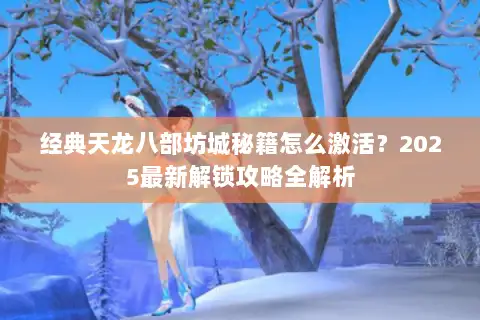 经典天龙八部坊城秘籍怎么激活?2025最新解锁攻略全解析 经典天龙八部坊城秘籍怎么激活?2025最新解锁攻略全解析