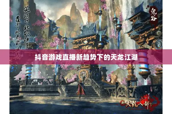 抖音游戏直播新趋势下的天龙江湖