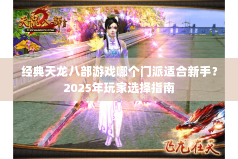 经典天龙八部游戏哪个门派适合新手？2025年玩家选择指南