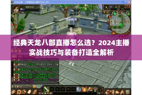 经典天龙八部直播怎么选?2024主播实战技巧与装备打造全解析 经典天龙八部直播怎么选?2024主播实战技巧与装备打造全解析