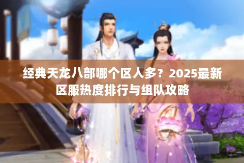 经典天龙八部哪个区人多?2025最新区服热度排行与组队攻略 经典天龙八部哪个区人多?2025最新区服热度排行与组队攻略