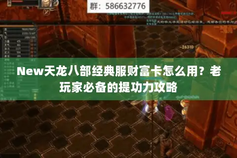 New天龙八部经典服财富卡怎么用？老玩家必备的提功力攻略