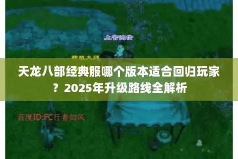 天龙八部经典服哪个版本适合回归玩家？2025年升级路线全解析