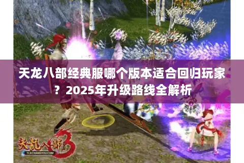 天龙八部经典服哪个版本适合回归玩家？2025年升级路线全解析