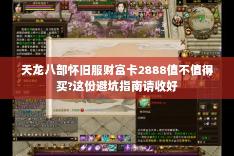天龙八部怀旧服财富卡2888值不值得买?这份避坑指南请收好 天龙八部怀旧服财富卡2888值不值得买?这份避坑指南请收好