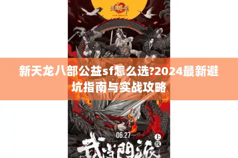 新天龙八部公益sf怎么选?2024最新避坑指南与实战攻略 新天龙八部公益sf怎么选?2024最新避坑指南与实战攻略