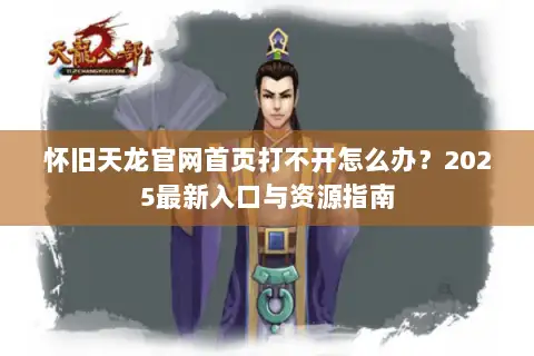 怀旧天龙官网首页打不开怎么办？2025最新入口与资源指南