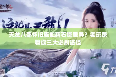天龙八部怀旧服血精石哪里弄?老玩家教你三大必刷途径 天龙八部怀旧服血精石哪里弄?老玩家教你三大必刷途径