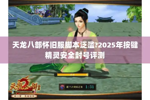 天龙八部怀旧服脚本泛滥?2025年按键精灵安全封号评测 天龙八部怀旧服脚本泛滥?2025年按键精灵安全封号评测